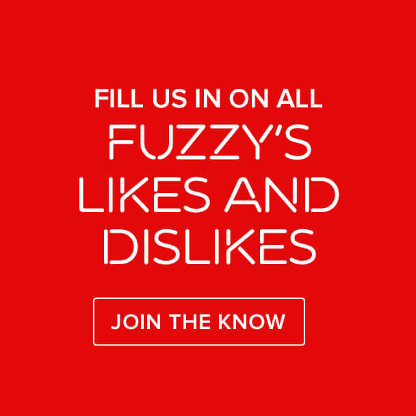 Fill us in on all Fuzzy's likes and dislikes. Join The Know